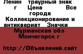 1) Ленин - траурный знак ( 1924 г ) › Цена ­ 4 800 - Все города Коллекционирование и антиквариат » Значки   . Мурманская обл.,Мончегорск г.